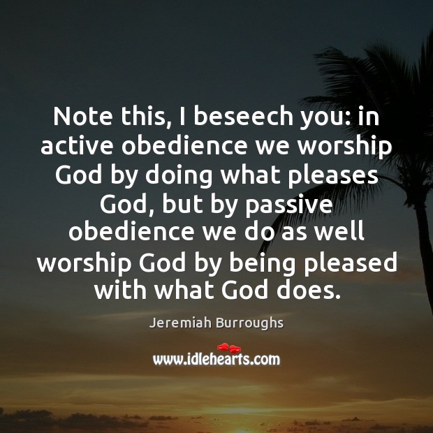Note this, I beseech you: in active obedience we worship God by Jeremiah Burroughs Picture Quote