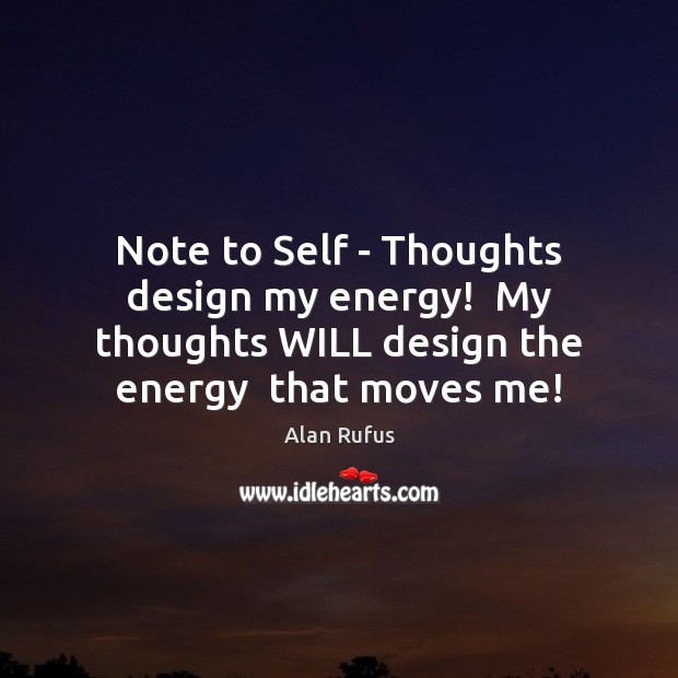 Note to Self – Thoughts design my energy!  My thoughts WILL design Image