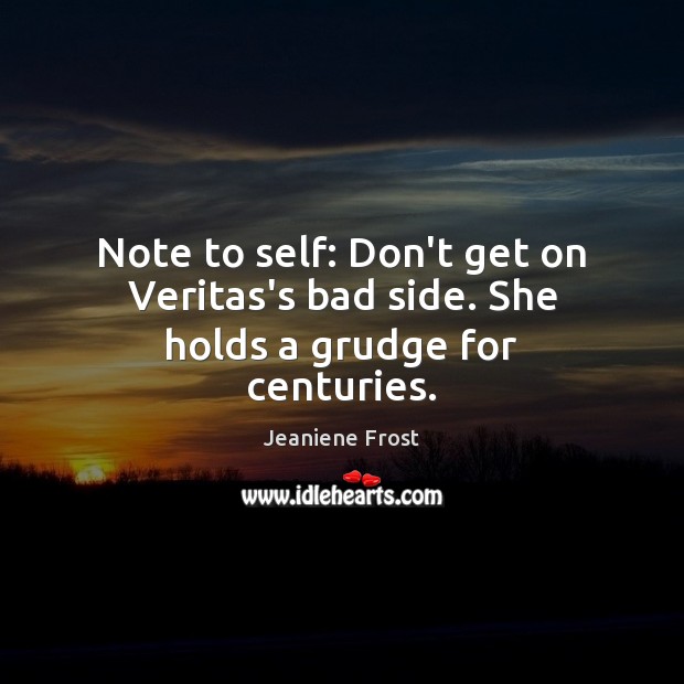 Note to self: Don’t get on Veritas’s bad side. She holds a grudge for centuries. Grudge Quotes Image
