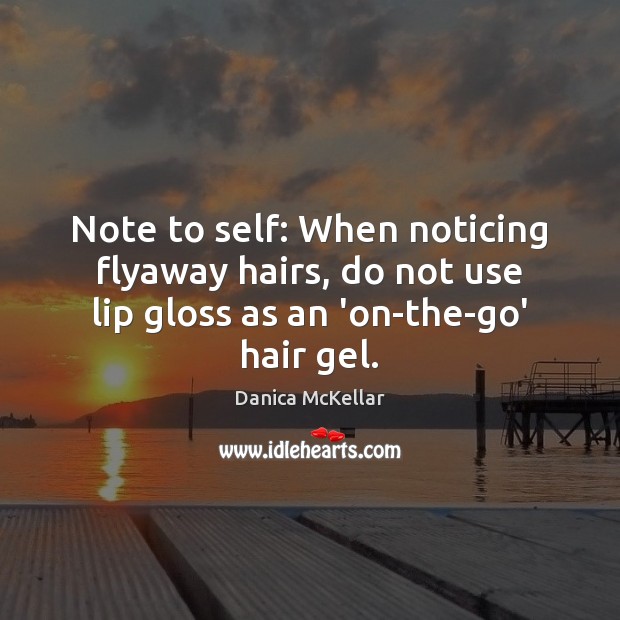 Note to self: When noticing flyaway hairs, do not use lip gloss Danica McKellar Picture Quote