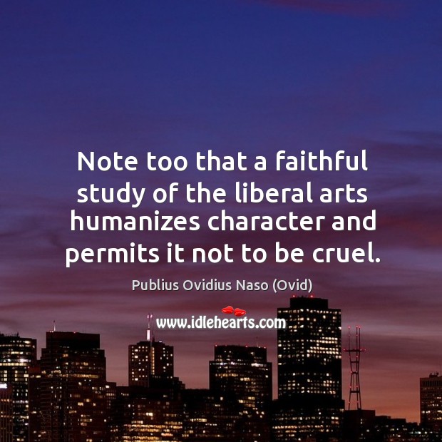 Note too that a faithful study of the liberal arts humanizes character and permits it not to be cruel. Image