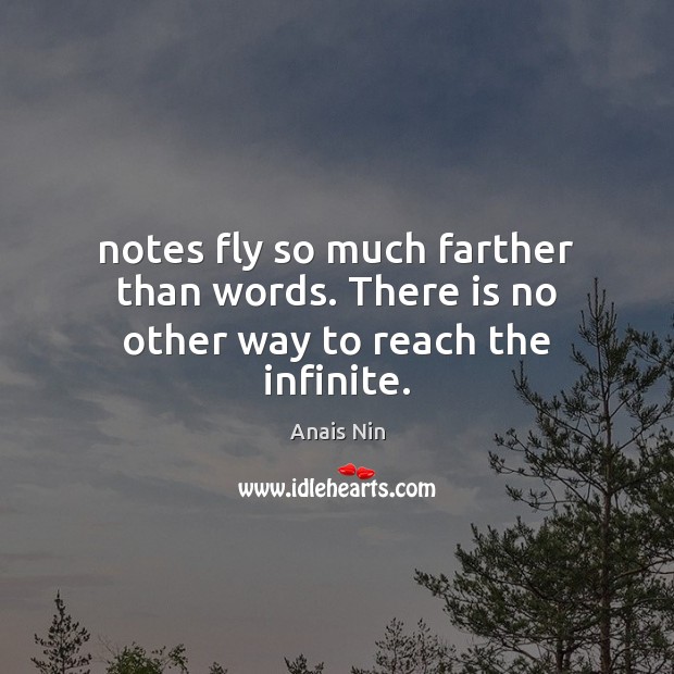 Notes fly so much farther than words. There is no other way to reach the infinite. Anais Nin Picture Quote