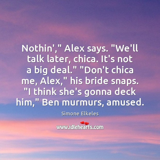 Nothin’,” Alex says. “We’ll talk later, chica. It’s not a big deal.” “ Image