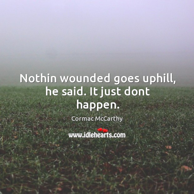 Nothin wounded goes uphill, he said. It just dont happen. Cormac McCarthy Picture Quote