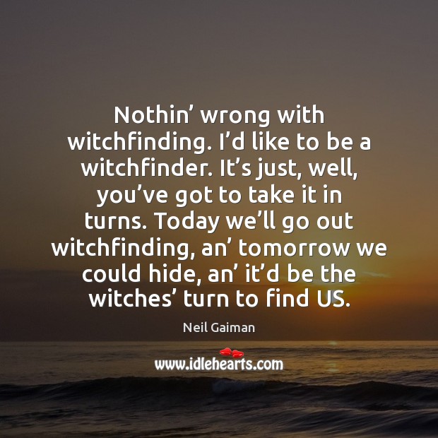 Nothin’ wrong with witchfinding. I’d like to be a witchfinder. It’ Image