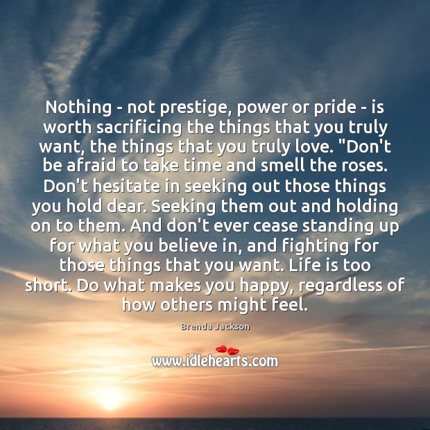 Nothing – not prestige, power or pride – is worth sacrificing the Don’t Be Afraid Quotes Image
