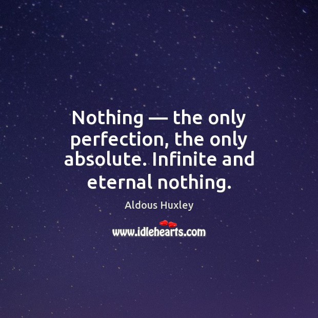 Nothing — the only perfection, the only absolute. Infinite and eternal nothing. Aldous Huxley Picture Quote