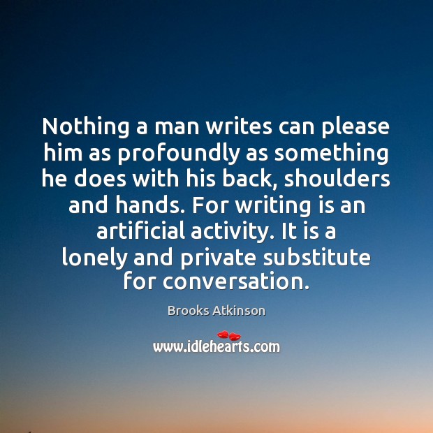 Nothing a man writes can please him as profoundly as something he Brooks Atkinson Picture Quote