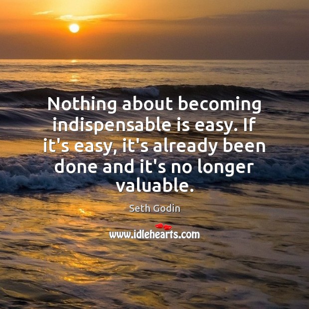 Nothing about becoming indispensable is easy. If it’s easy, it’s already been Seth Godin Picture Quote