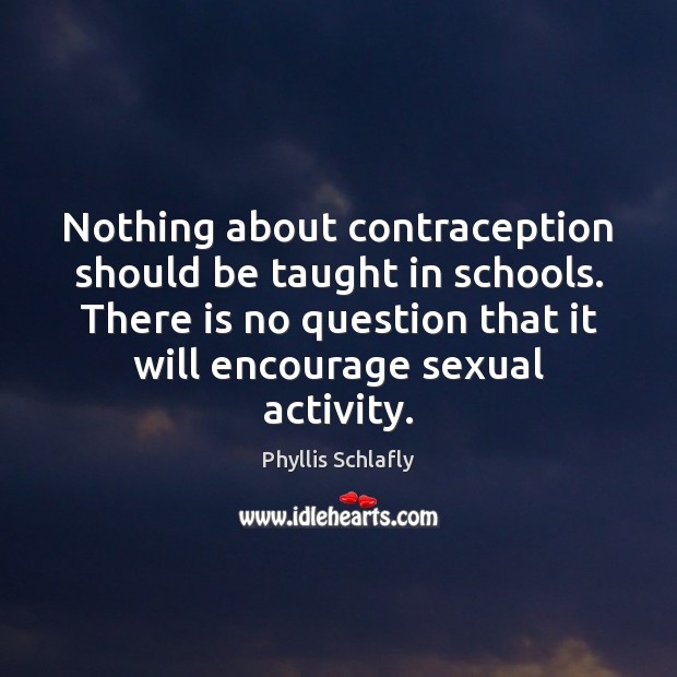 Nothing about contraception should be taught in schools. There is no question Phyllis Schlafly Picture Quote