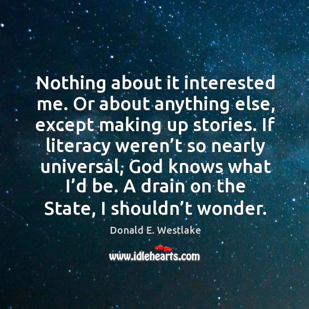 Nothing about it interested me. Or about anything else, except making up stories. Donald E. Westlake Picture Quote