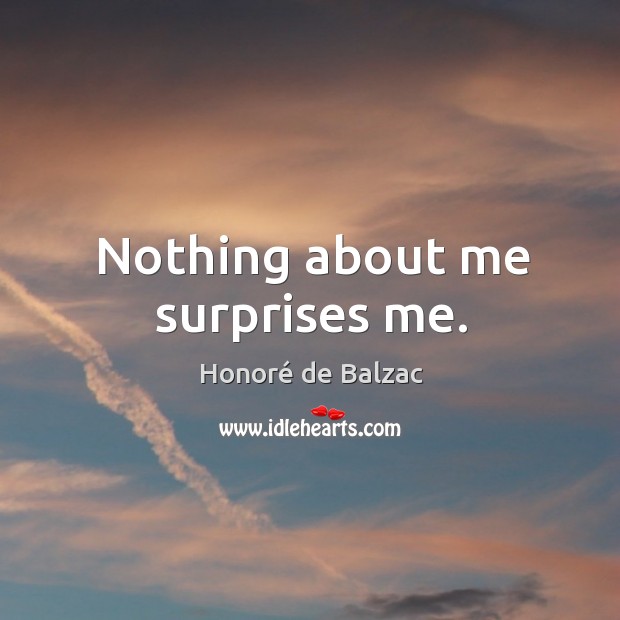 Nothing about me surprises me. Honoré de Balzac Picture Quote