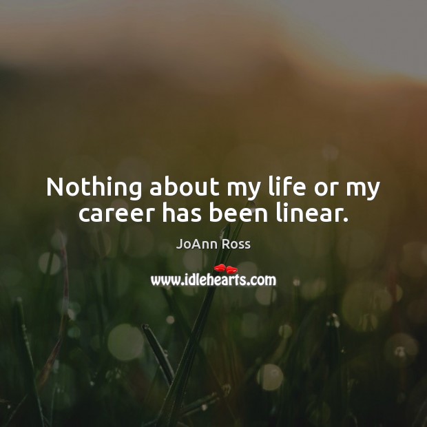 Nothing about my life or my career has been linear. Image