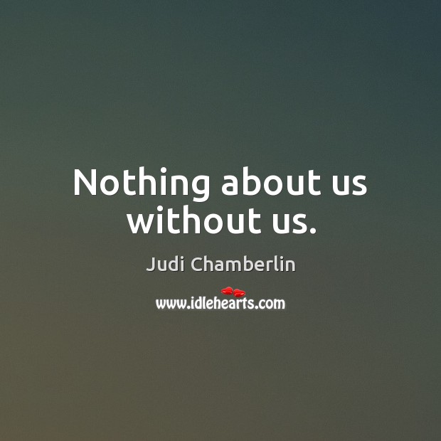 Nothing about us without us. Judi Chamberlin Picture Quote