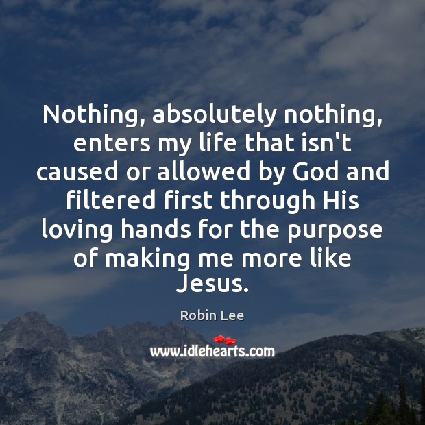 Nothing, absolutely nothing, enters my life that isn’t caused or allowed by Robin Lee Picture Quote