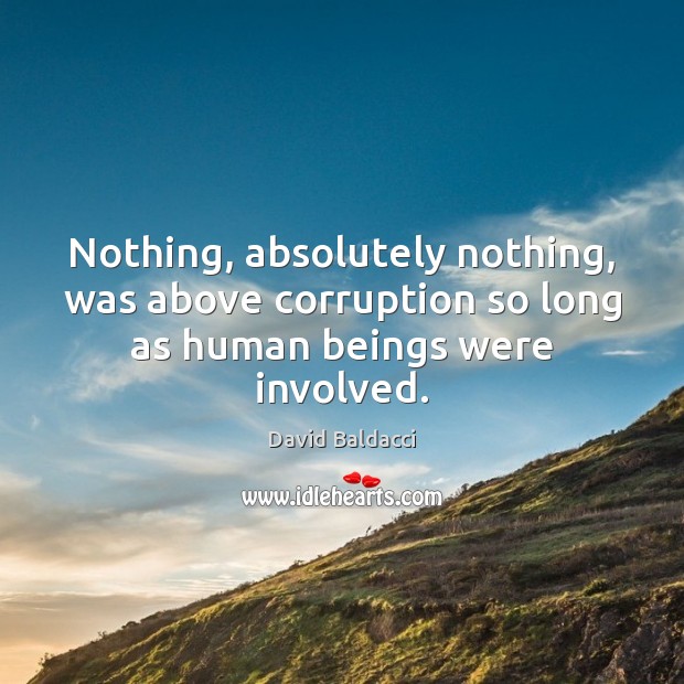 Nothing, absolutely nothing, was above corruption so long as human beings were involved. David Baldacci Picture Quote