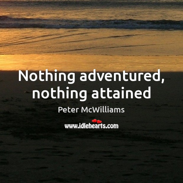 Nothing adventured, nothing attained Peter McWilliams Picture Quote