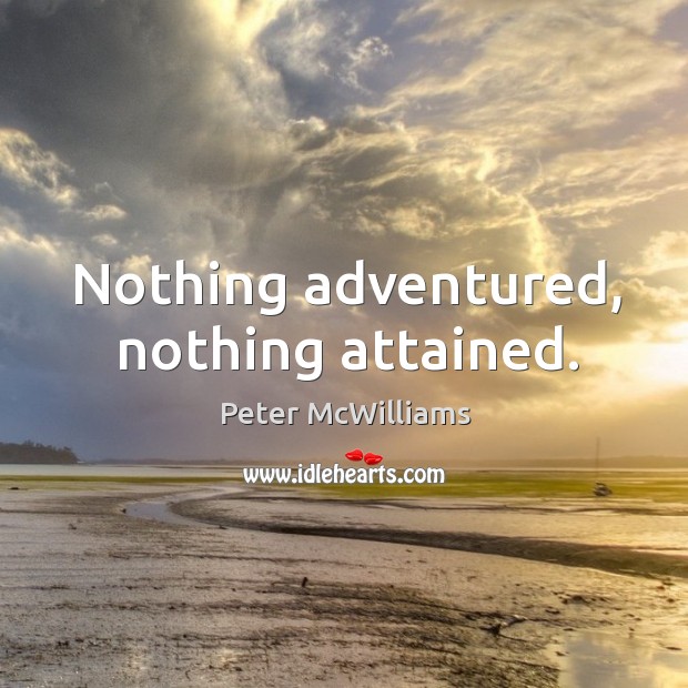 Nothing adventured, nothing attained. Peter McWilliams Picture Quote