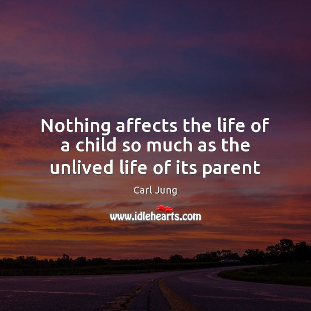 Nothing affects the life of a child so much as the unlived life of its parent Carl Jung Picture Quote