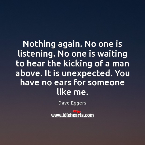 Nothing again. No one is listening. No one is waiting to hear Dave Eggers Picture Quote