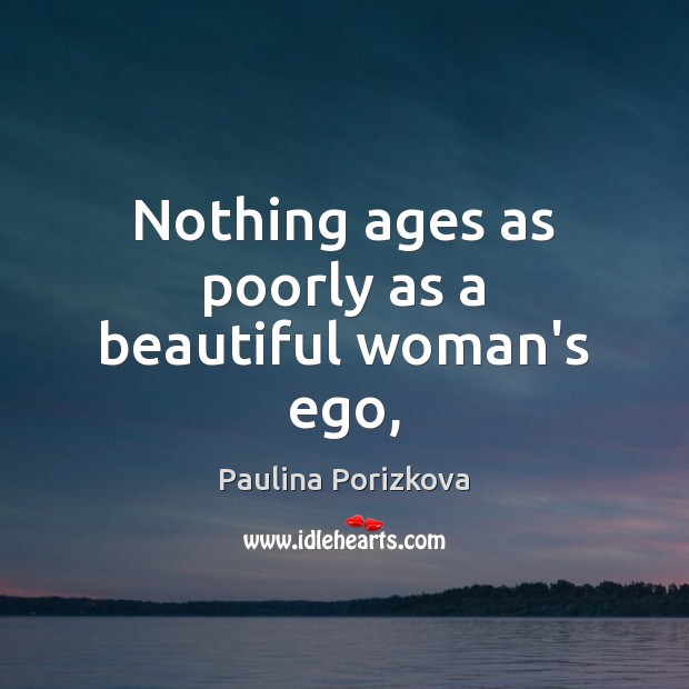 Nothing ages as poorly as a beautiful woman’s ego, Paulina Porizkova Picture Quote