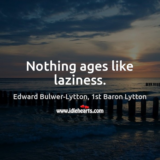 Nothing ages like laziness. Edward Bulwer-Lytton, 1st Baron Lytton Picture Quote