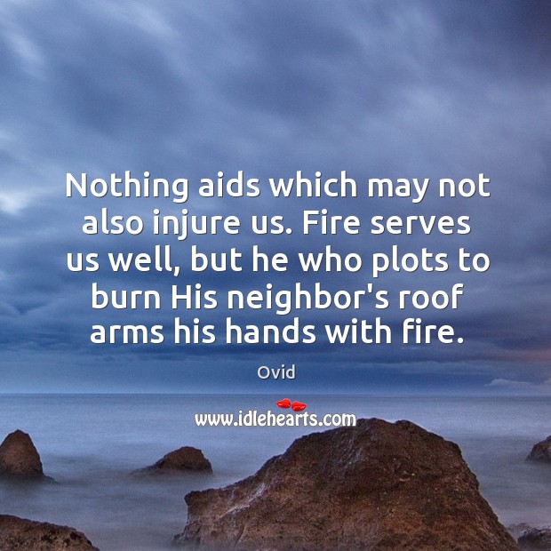 Nothing aids which may not also injure us. Fire serves us well, Ovid Picture Quote