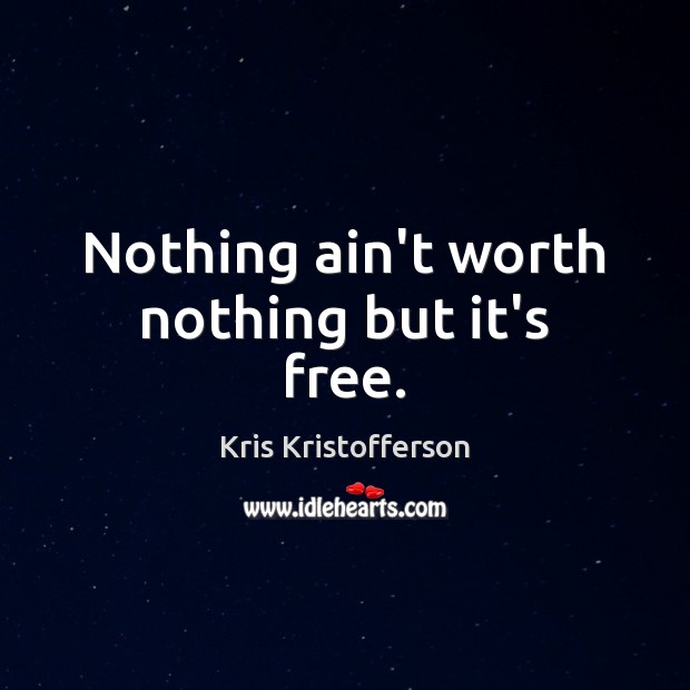 Nothing ain’t worth nothing but it’s free. Kris Kristofferson Picture Quote