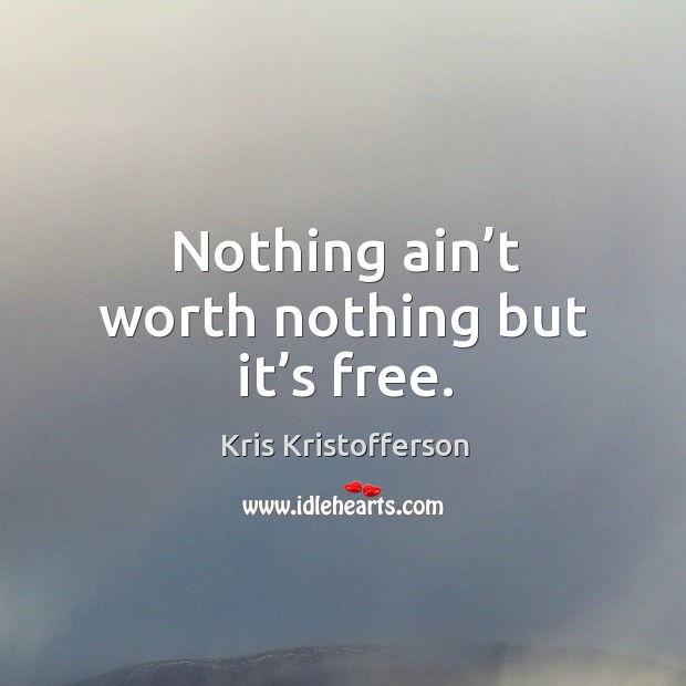 Nothing ain’t worth nothing but it’s free. Kris Kristofferson Picture Quote