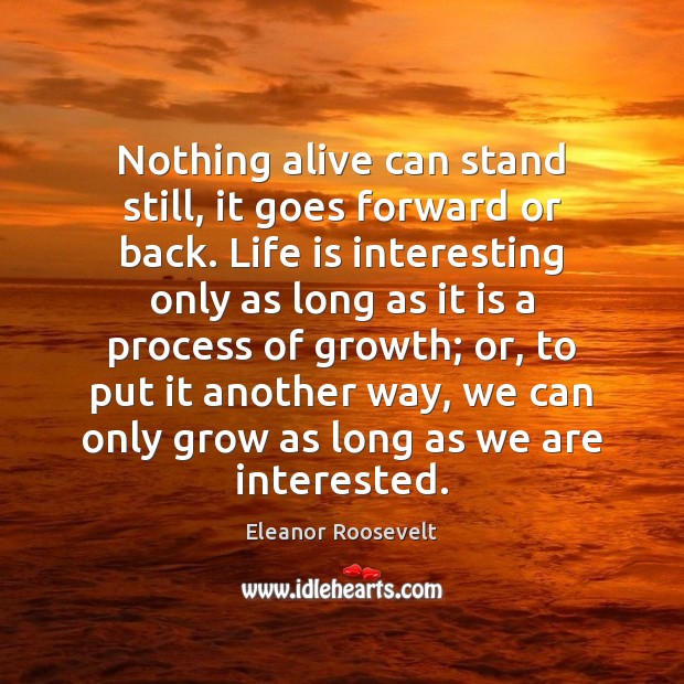 Nothing alive can stand still, it goes forward or back. Life is Image