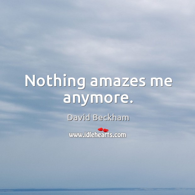 Nothing amazes me anymore. David Beckham Picture Quote