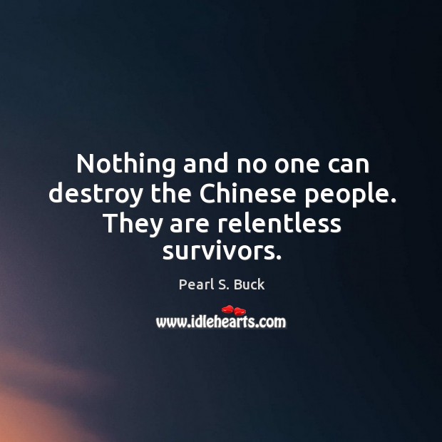 Nothing and no one can destroy the chinese people. They are relentless survivors. Pearl S. Buck Picture Quote
