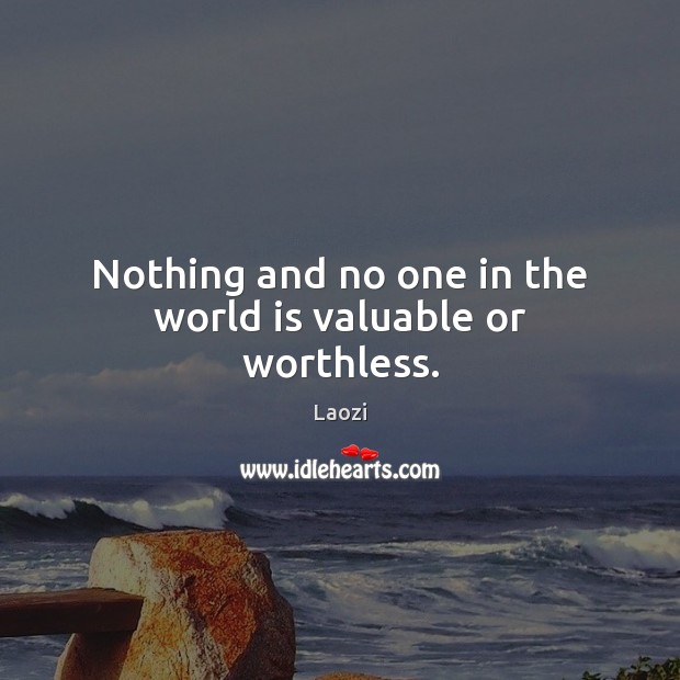 Nothing and no one in the world is valuable or worthless. Laozi Picture Quote