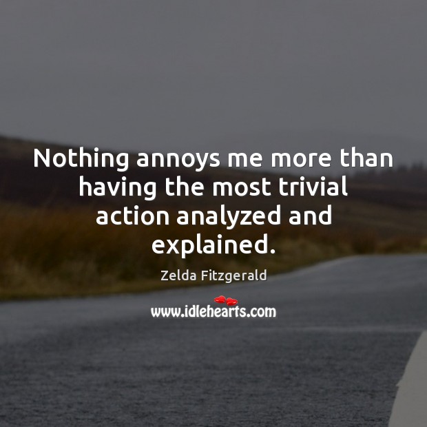 Nothing annoys me more than having the most trivial action analyzed and explained. Zelda Fitzgerald Picture Quote