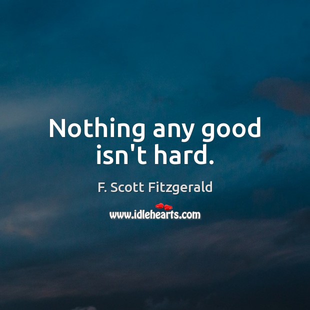Nothing any good isn’t hard. F. Scott Fitzgerald Picture Quote