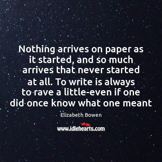 Nothing arrives on paper as it started, and so much arrives that Elizabeth Bowen Picture Quote