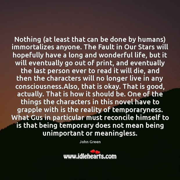 Nothing (at least that can be done by humans) immortalizes anyone. The John Green Picture Quote