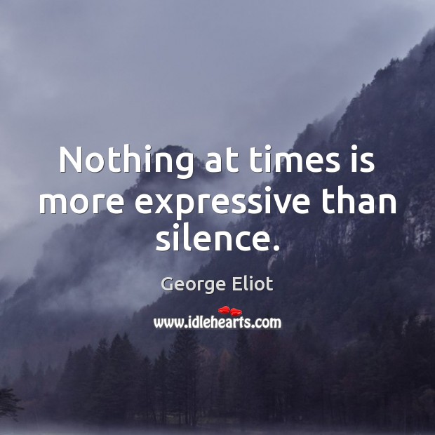 Nothing at times is more expressive than silence. 