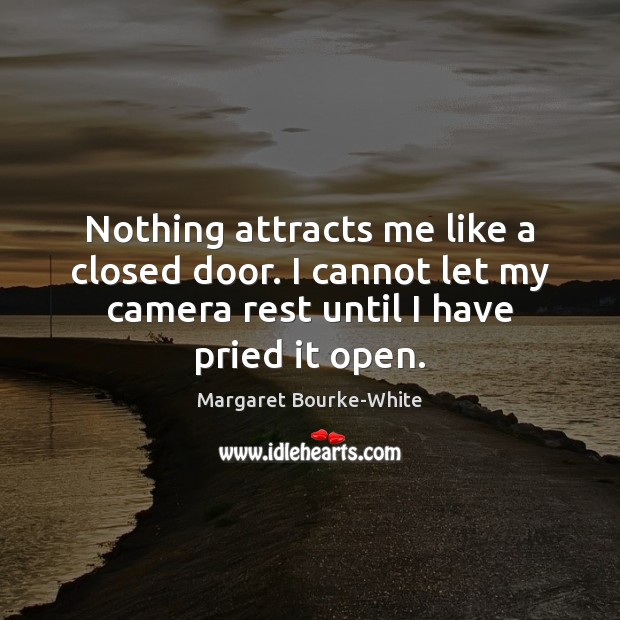 Nothing attracts me like a closed door. I cannot let my camera Margaret Bourke-White Picture Quote