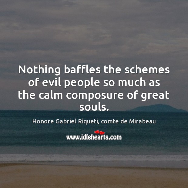 Nothing baffles the schemes of evil people so much as the calm composure of great souls. Honore Gabriel Riqueti, comte de Mirabeau Picture Quote