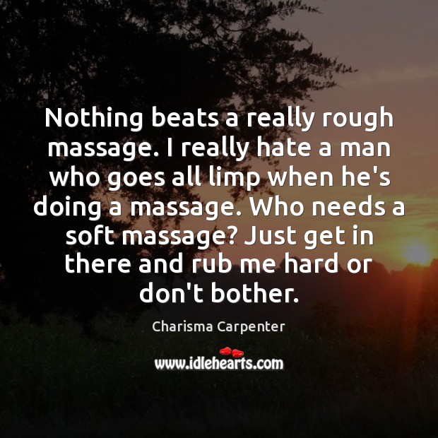 Nothing beats a really rough massage. I really hate a man who Charisma Carpenter Picture Quote
