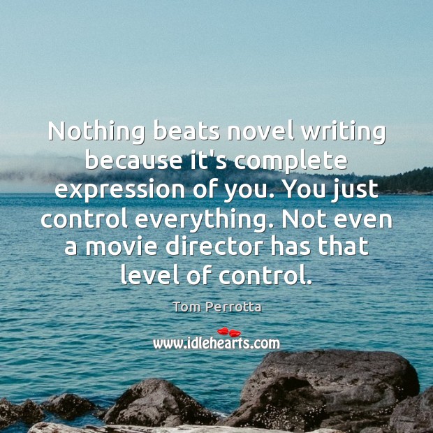 Nothing beats novel writing because it’s complete expression of you. You just Tom Perrotta Picture Quote