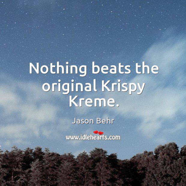 Nothing beats the original krispy kreme. Jason Behr Picture Quote