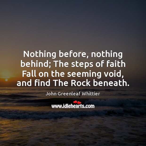 Nothing before, nothing behind; The steps of faith Fall on the seeming John Greenleaf Whittier Picture Quote