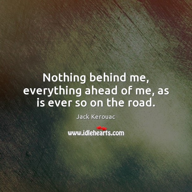 Nothing behind me, everything ahead of me, as is ever so on the road. Jack Kerouac Picture Quote