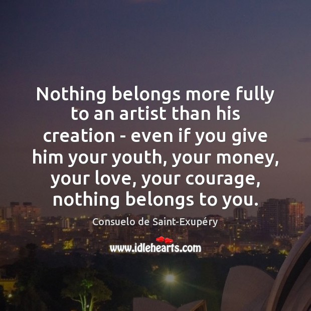 Nothing belongs more fully to an artist than his creation – even Consuelo de Saint-Exupéry Picture Quote