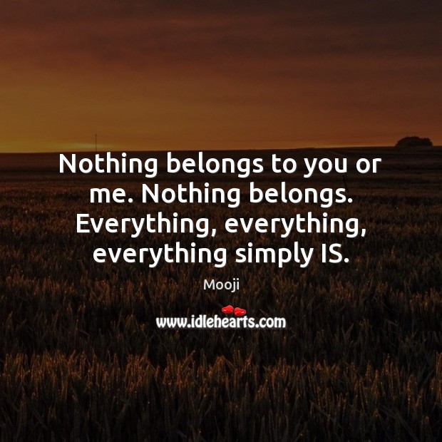 Nothing belongs to you or me. Nothing belongs. Everything, everything, everything simply Mooji Picture Quote