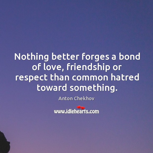 Nothing better forges a bond of love, friendship or respect than common Anton Chekhov Picture Quote