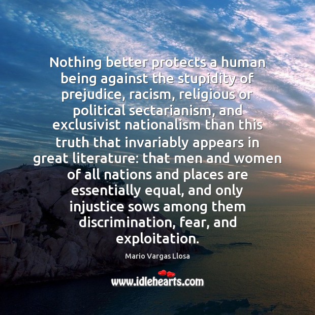 Nothing better protects a human being against the stupidity of prejudice, racism, 