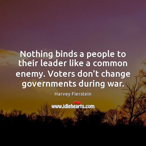 Nothing binds a people to their leader like a common enemy. Voters Harvey Fierstein Picture Quote